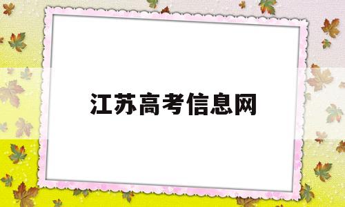 江苏高考信息网,江苏高考信息查询