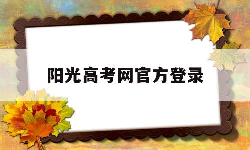 阳光高考网官方登录,阳光高考网官方登录网址