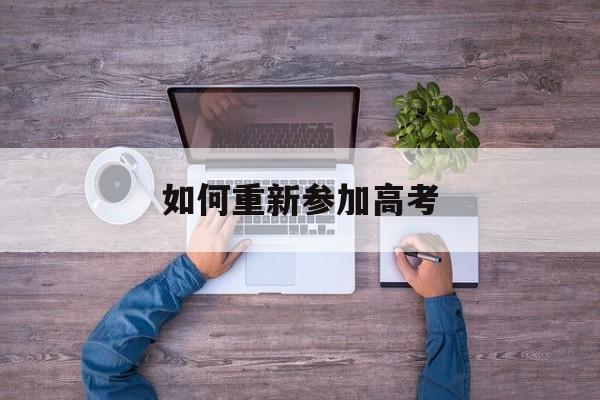 如何重新参加高考 大学生如何重新参加高考