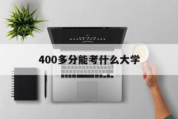 400多分能考什么大学 广东400多分能考什么大学