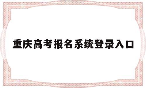 重庆高考报名系统登录入口 重庆市普通高考综合服务平台登录