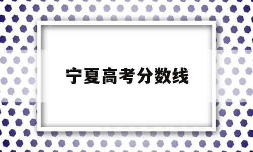 宁夏高考分数线 历年宁夏高考分数线