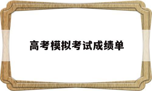 高考模拟考试成绩单 模拟考试成绩与高考成绩