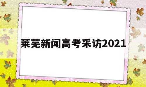 莱芜新闻高考采访2021 莱芜一中2021年高考情况