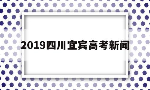 2019四川宜宾高考新闻,宜宾市第一中学2020高考