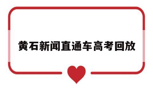 黄石新闻直通车高考回放 黄石电视台新闻直通车回放