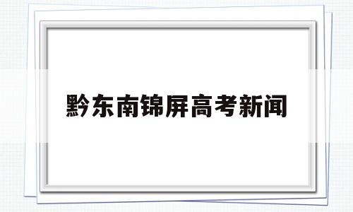黔东南锦屏高考新闻,贵州锦屏中学2021高考喜报
