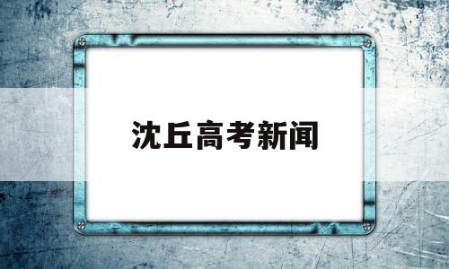 沈丘高考新闻 2021沈丘二高高考新闻