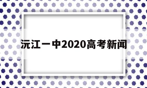 沅江一中2020高考新闻 沅江市第三中学2020高考