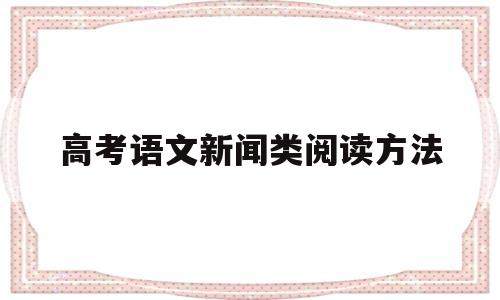 高考语文新闻类阅读方法,高考语文新闻阅读答题技巧