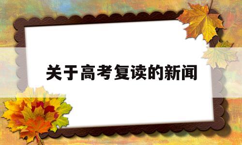 关于高考复读的新闻,高考生和复读生迎来坏消息