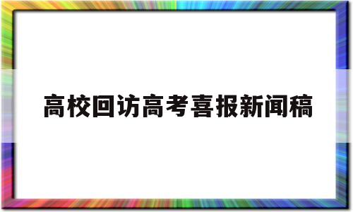 高校回访高考喜报新闻稿的简单介绍