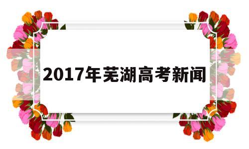 2017年芜湖高考新闻,2018年芜湖市高考状元