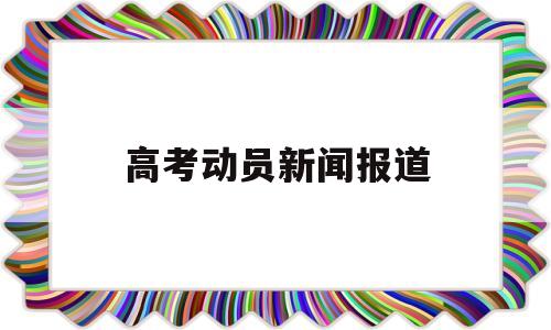 高考动员新闻报道 关于高考的新闻报道