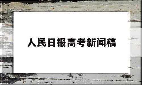 人民日报高考新闻稿 人民日报优秀文章高考作文