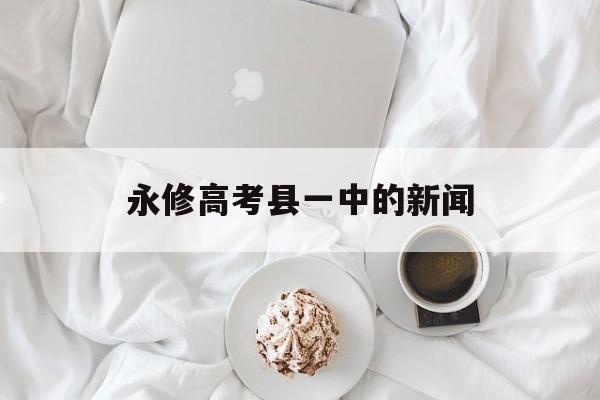 永修高考县一中的新闻 永修县第一中学高考喜报