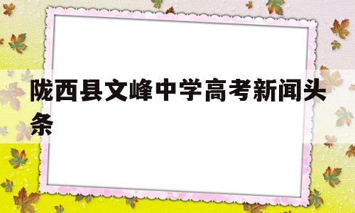 陇西县文峰中学高考新闻头条,陇西县文峰中学20202021学年度第一学期第三次月考