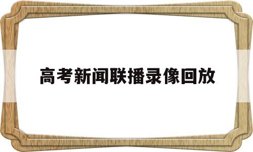 高考新闻联播录像回放 全国教育新闻联播 回放