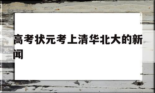 关于高考状元考上清华北大的新闻的信息