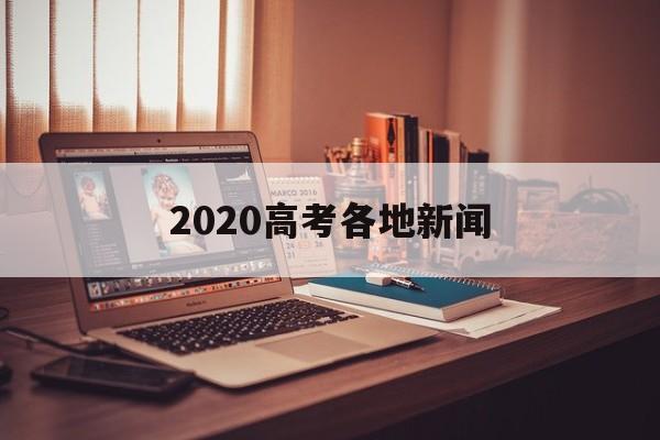 2020高考各地新闻 2020年高考时间推迟 新闻