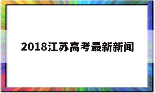 包含2018江苏高考最新新闻的词条