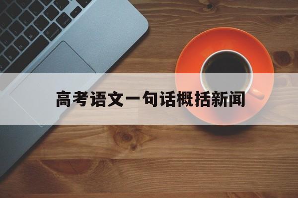 高考语文一句话概括新闻 高考语文新闻标题概括ppt