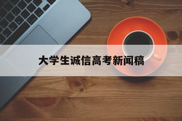 大学生诚信高考新闻稿 大学生诚信教育活动新闻稿