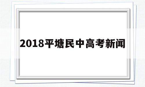 2018平塘民中高考新闻的简单介绍