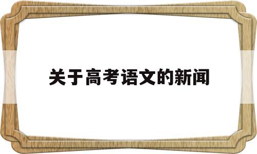 关于高考语文的新闻,专家评高考语文试题 新闻