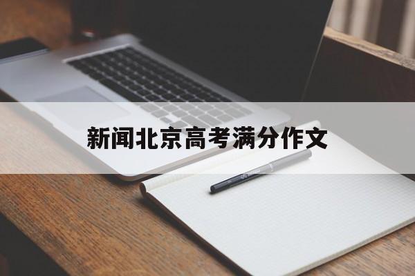 新闻北京高考满分作文,2018北京高考满分作文