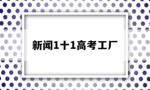 新闻1十1高考工厂,今日关注揭秘高考工厂