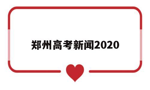 郑州高考新闻2020 郑州市高考分数线2020