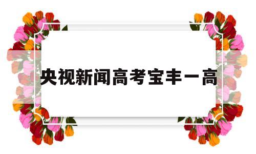 央视新闻高考宝丰一高,宝丰一高2020高考最新消息