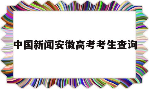 包含中国新闻安徽高考考生查询的词条