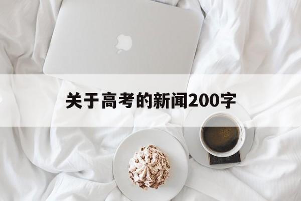 关于高考的新闻200字,关于高考的新闻报道100字