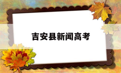 吉安县新闻高考 吉安县第三中学高考