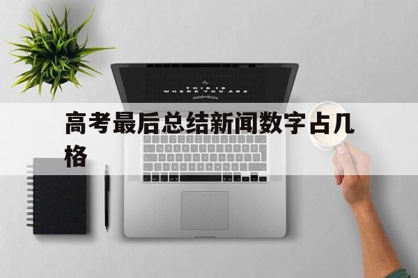 关于高考最后总结新闻数字占几格的信息