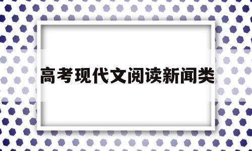 高考现代文阅读新闻类 高考语文新闻类阅读真题