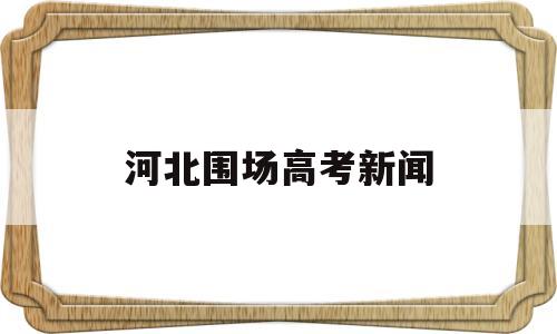 河北围场高考新闻,河北围场一中2021高考成绩