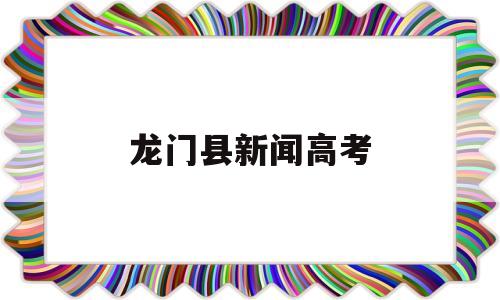 龙门县新闻高考,惠州市龙门县高考情况