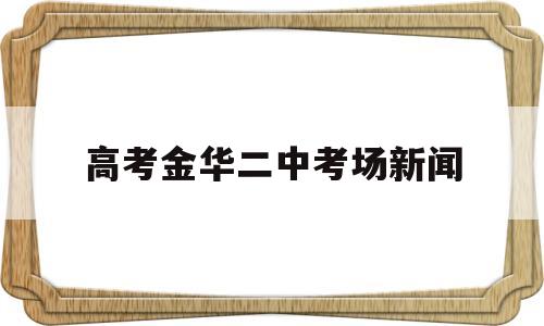 高考金华二中考场新闻 金华二中贴吧 百度贴吧