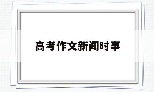 高考作文新闻时事 关于高考作文的新闻