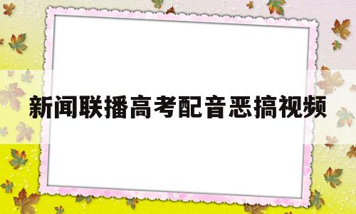 新闻联播高考配音恶搞视频 新闻联播高考配音恶搞视频下载