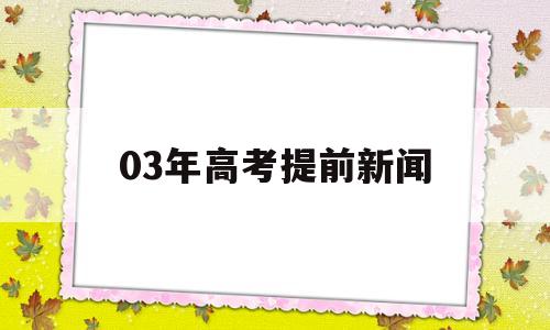 03年高考提前新闻,03年高考为什么提前一个月