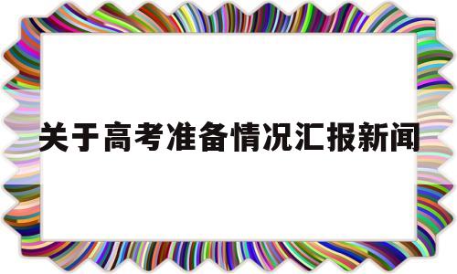 关于高考准备情况汇报新闻的简单介绍