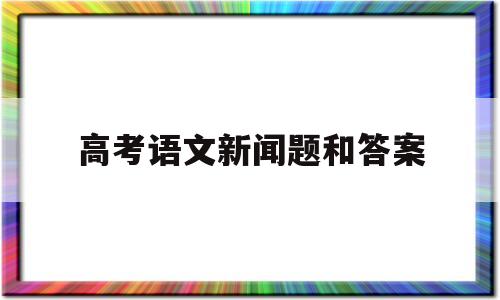 高考语文新闻题和答案 高考语文新闻类阅读真题