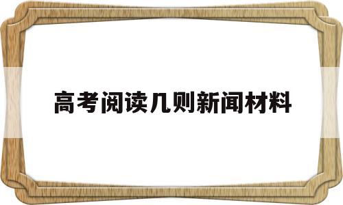 高考阅读几则新闻材料 高考新闻阅读侧重点比较题