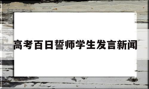 高考百日誓师学生发言新闻 高考百日誓师大会学生发言稿