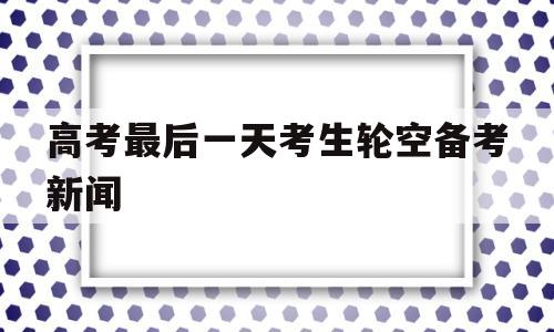 高考最后一天考生轮空备考新闻,第一天高考结束 考生飞奔出考场