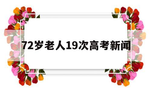 72岁老人19次高考新闻 71岁老人42年终于高考圆梦